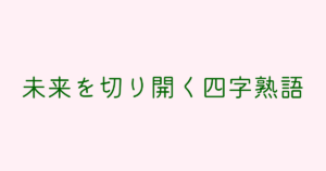 未来を切り開く四字熟語一覧