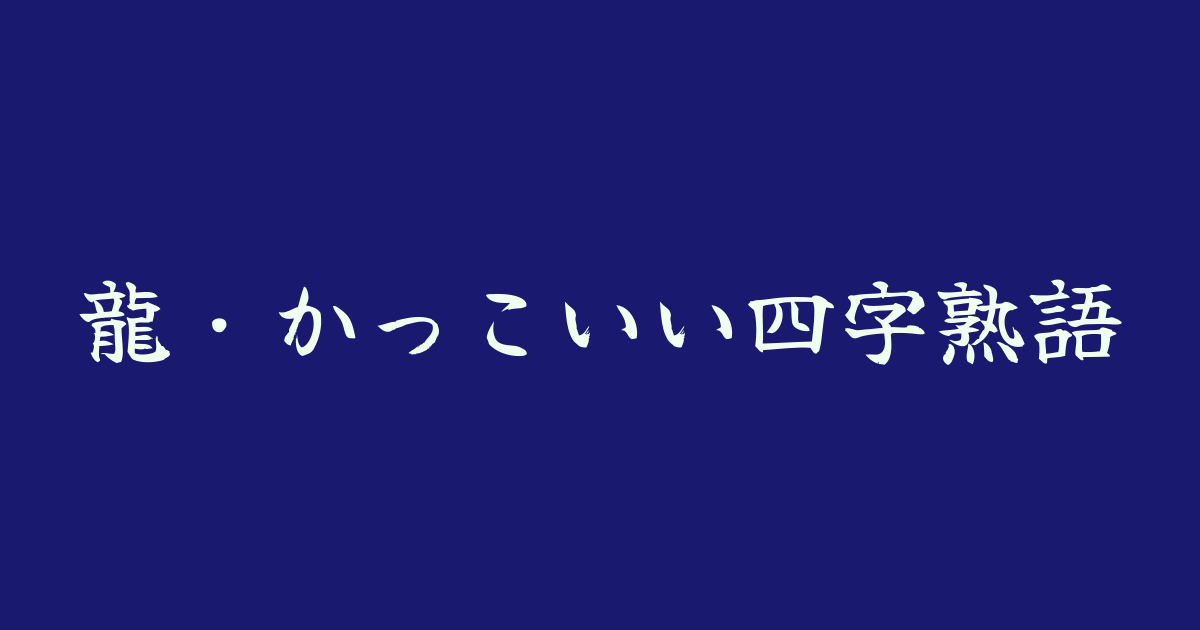 龍・かっこいい四字熟語