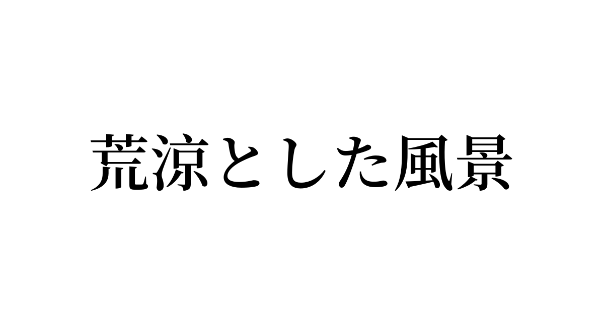 例文・使い方一覧でみる「荒涼とした風景」の意味