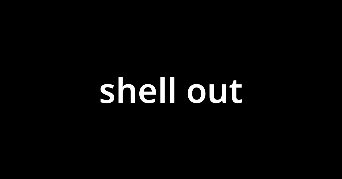 シェル アウト Shell Out とは カタカナ語の意味 発音 類語辞典