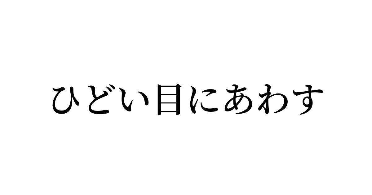 例文・使い方一覧でみる「ひどい目にあわす」の意味