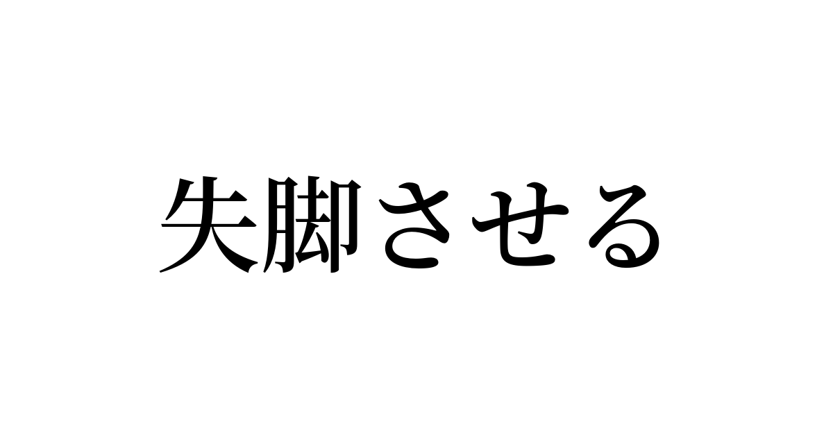 失脚させる とは カタカナ語の意味 発音 類語辞典