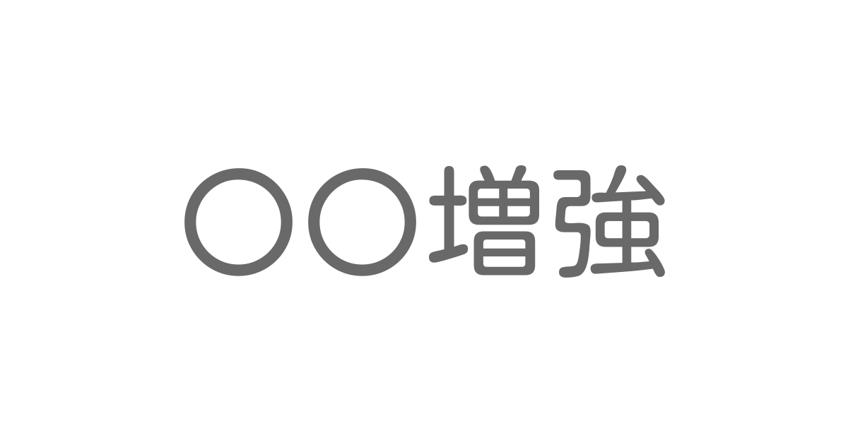 「〇〇増強」といえば？ 言葉の種類や熟語一覧