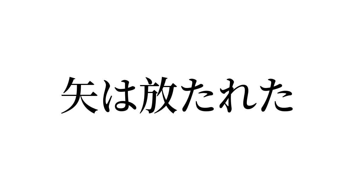 「矢は放たれた」とはどういう意味ですか？