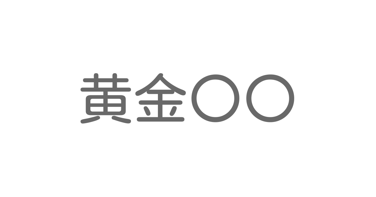 黄金 といえば 言葉の種類や熟語一覧