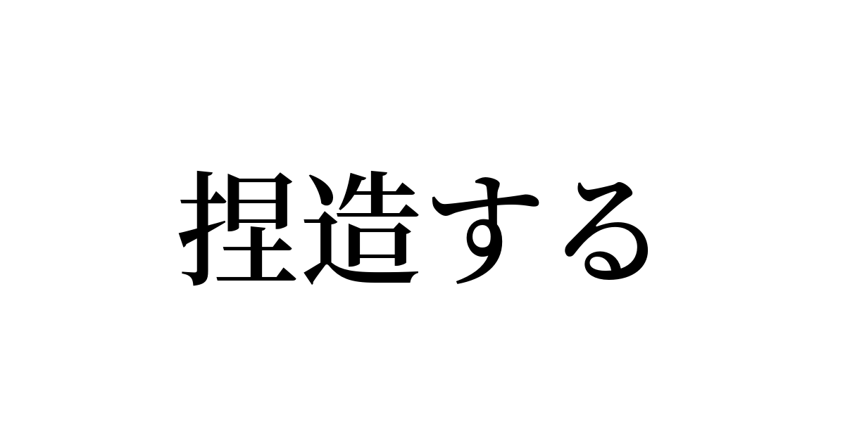 捏造する とは カタカナ語の意味 発音 類語辞典