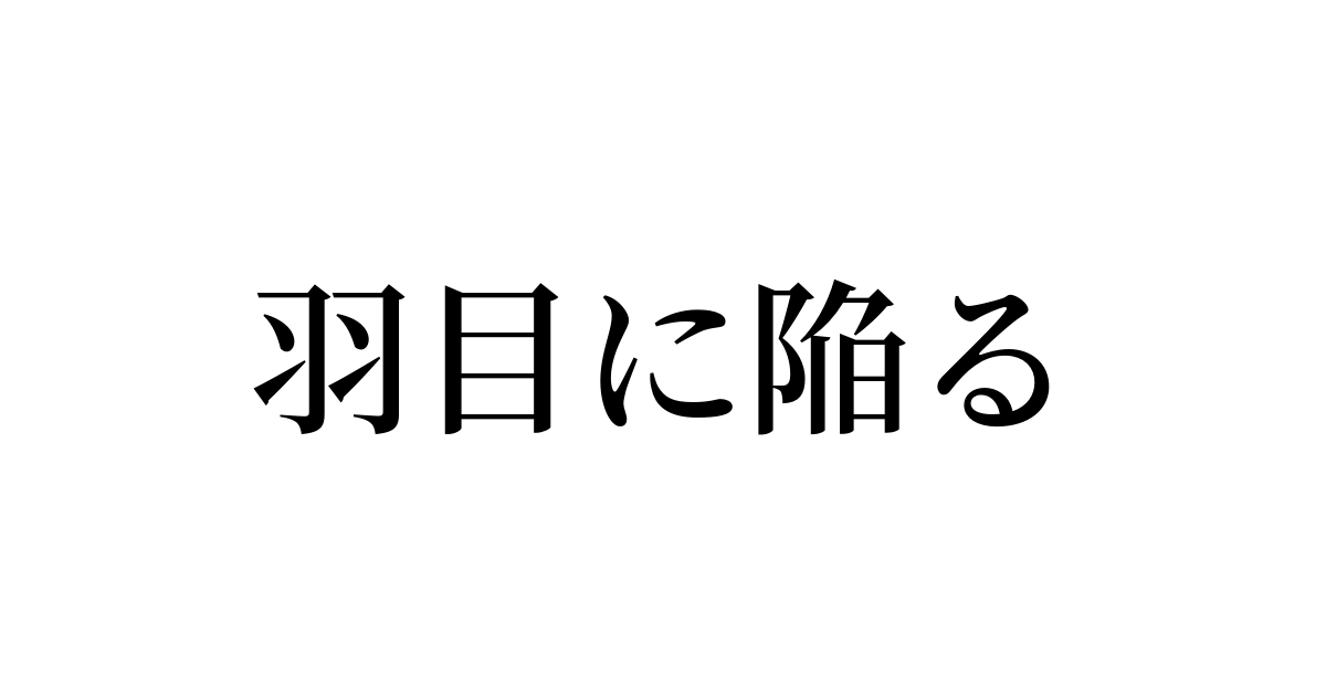 羽目 に 陥る 例文