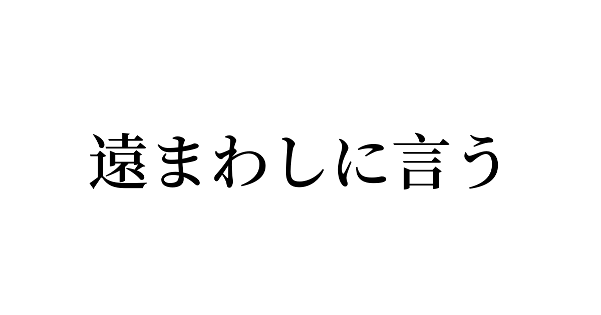 例文・使い方一覧でみる「遠まわしに言う」の意味