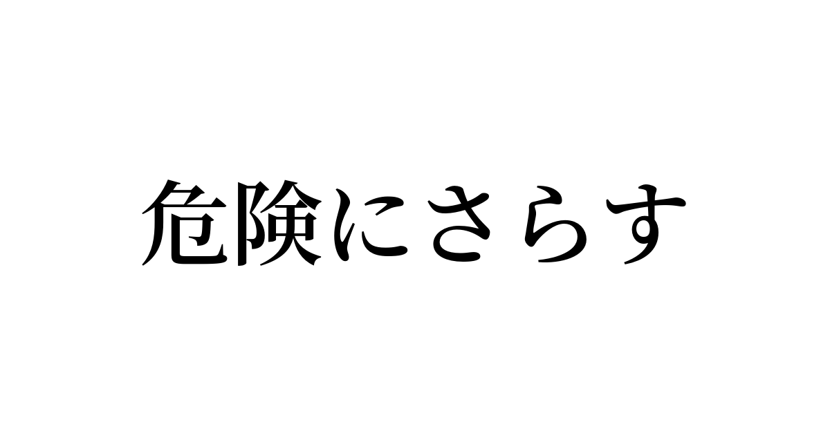 例文 使い方一覧でみる 危険にさらす の意味