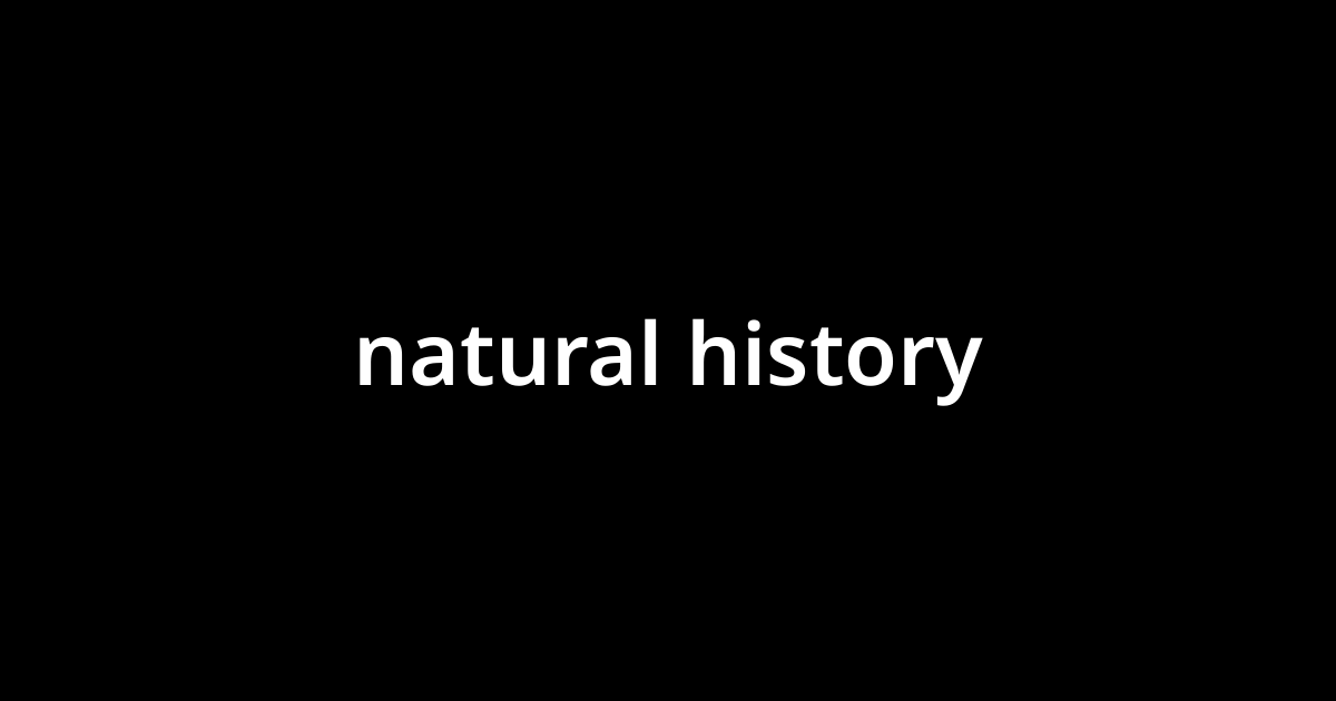 「ナチュラル・ヒストリー(natural history)」とは？ カタカナ語の意味・発音・類語辞典