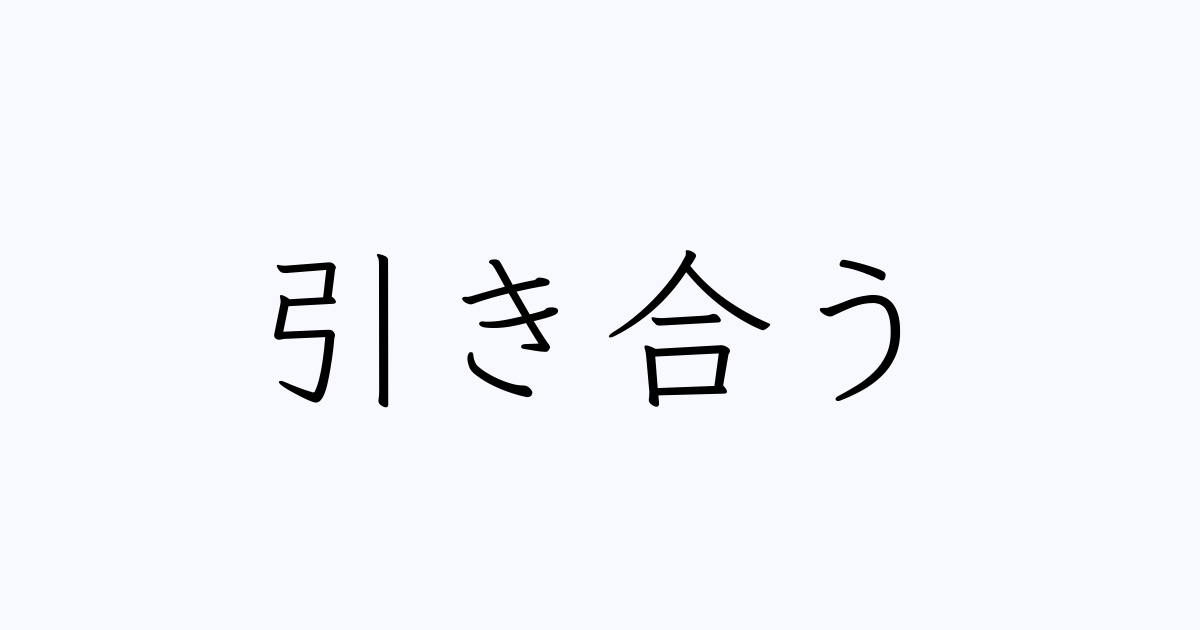 例文 使い方一覧でみる 引き合う の意味