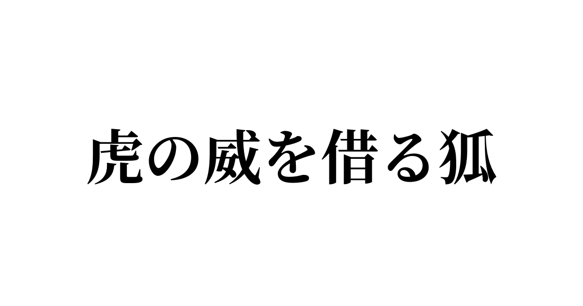 例文・使い方一覧でみる「虎の威を借る狐」の意味 例文・使い方一覧でみる「虎の威を借る狐」の意味