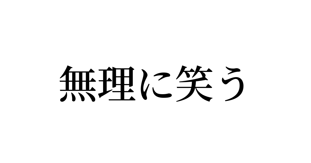 例文 使い方一覧でみる 無理に笑う の意味