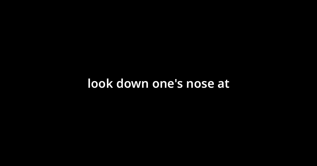 look-down-one-s-nose-at