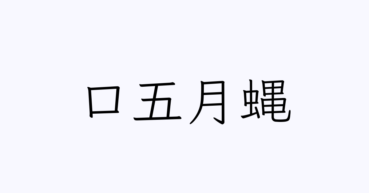 口五月蝿 人名漢字辞典 読み方検索