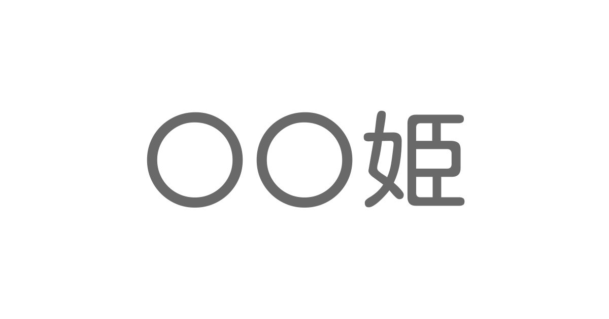 姫 といえば 言葉の種類や熟語一覧