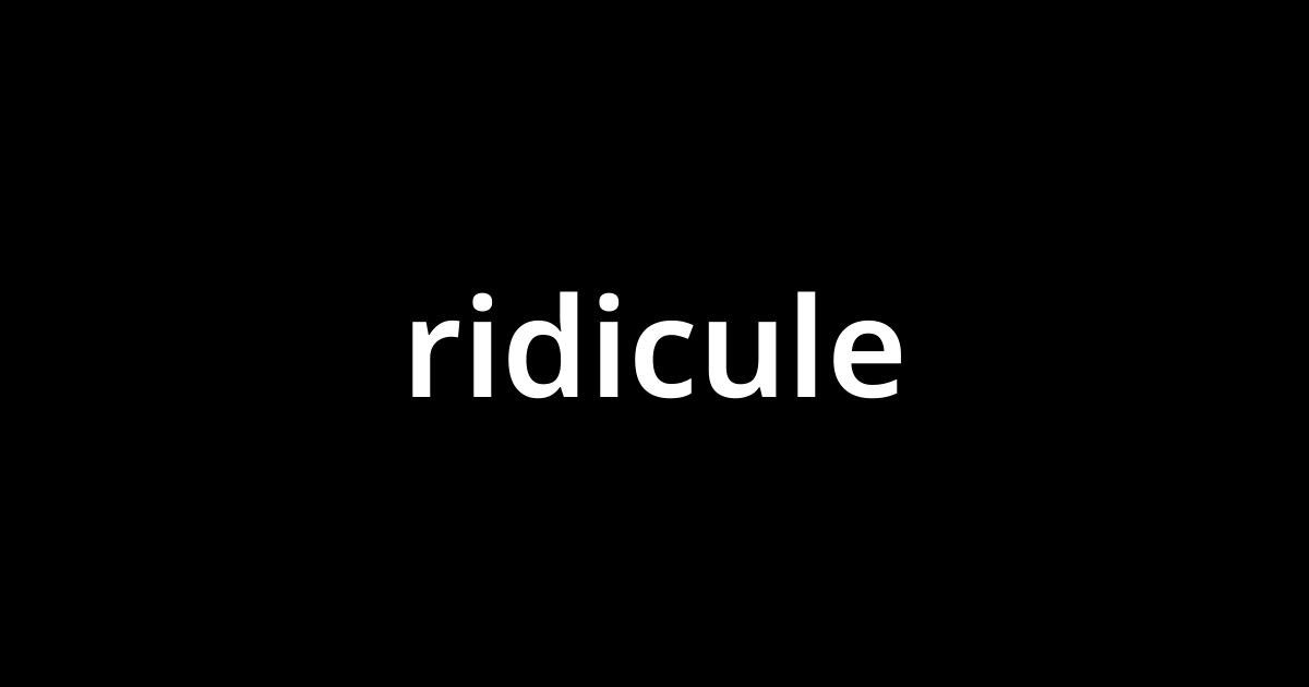 リディキュール Ridicule とは カタカナ語の意味 発音 類語辞典